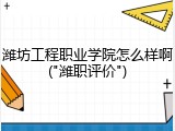 潍坊工程职业学院怎么样啊("潍职评价")