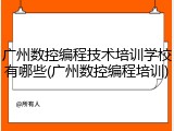 广州数控编程技术培训学校有哪些(广州数控编程培训)