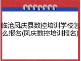 临沧凤庆县数控培训学校怎么报名(凤庆数控培训报名)