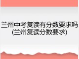 兰州中考复读有分数要求吗(兰州复读分数要求)
