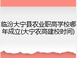 临汾大宁县农业职高学校哪年成立(大宁农高建校时间)