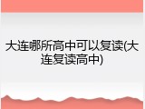 大连哪所高中可以复读(大连复读高中)