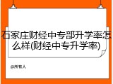 石家庄财经中专部升学率怎么样(财经中专升学率)