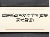 重庆新高考复读学校(重庆高考复读)