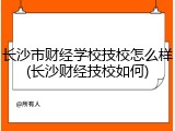 长沙市财经学校技校怎么样(长沙财经技校如何)