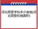 河北商贸学校多少亩地(河北商贸校地面积)