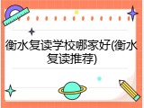 衡水复读学校哪家好(衡水复读推荐)