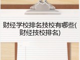 财经学校排名技校有哪些(财经技校排名)