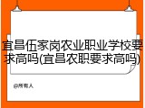 宜昌伍家岗农业职业学校要求高吗(宜昌农职要求高吗)