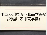 平凉泾川县农业职高学费多少(泾川农职高学费)