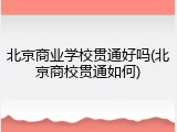 北京商业学校贯通好吗(北京商校贯通如何)