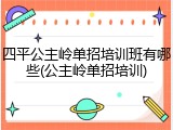 四平公主岭单招培训班有哪些(公主岭单招培训)