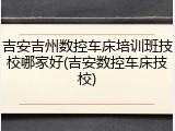 吉安吉州数控车床培训班技校哪家好(吉安数控车床技校)