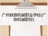 广州铁路机械职业学校(广铁机械职校)