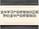 金华学习产后修复培训正规学校(金华产后修复培训)