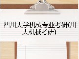 四川大学机械专业考研(川大机械考研)