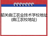 韶关曲江农业技术学校地址(曲江农校地址)