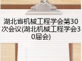 湖北省机械工程学会第30次会议(湖北机械工程学会30届会)