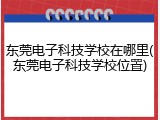 东莞电子科技学校在哪里(东莞电子科技学校位置)
