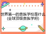 世界第一的贵族学校是什么(全球顶级贵族学府)