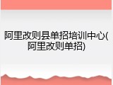 阿里改则县单招培训中心(阿里改则单招)