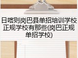 日喀则岗巴县单招培训学校正规学校有那些(岗巴正规单招学校)