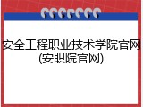 安全工程职业技术学院官网(安职院官网)