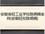 安徽省轻工业学校陈炳楠老师(安徽轻校陈炳楠)