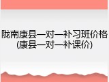 陇南康县一对一补习班价格(康县一对一补课价)