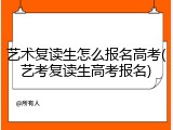 艺术复读生怎么报名高考(艺考复读生高考报名)
