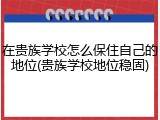 在贵族学校怎么保住自己的地位(贵族学校地位稳固)