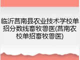 临沂莒南县农业技术学校单招分数线畜牧兽医(莒南农校单招畜牧兽医)