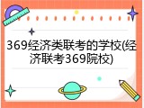 369经济类联考的学校(经济联考369院校)