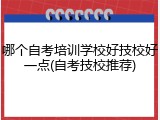 哪个自考培训学校好技校好一点(自考技校推荐)