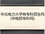 华北电力大学有专科招生吗(华电招专科吗)
