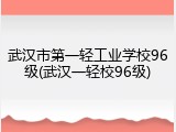 武汉市第一轻工业学校96级(武汉一轻校96级)