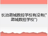 长治潞城数控学校有没有("潞城数控学校")