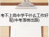 考不上高中学干什么工作好呢(中考落榜出路)