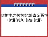 潍坊电力技校地址查询职校电话(潍坊电校电话)
