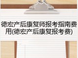 德宏产后康复师报考指南费用(德宏产后康复报考费)