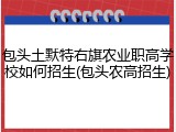 包头土默特右旗农业职高学校如何招生(包头农高招生)