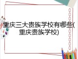 重庆三大贵族学校有哪些(重庆贵族学校)