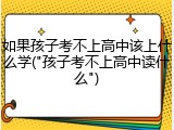 如果孩子考不上高中该上什么学("孩子考不上高中读什么")