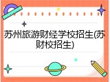 苏州旅游财经学校招生(苏财校招生)