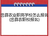 忠县农业职高学校怎么报名(忠县农职校报名)