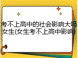 考不上高中的社会影响大吗女生(女生考不上高中影响)