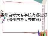 贵州自考大专学校有哪些好(贵州自考大专推荐)