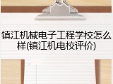 镇江机械电子工程学校怎么样(镇江机电校评价)