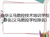 金华义乌数控技术培训学校排名(义乌数控学校排名)