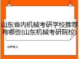 山东省内机械考研学校推荐有哪些(山东机械考研院校)